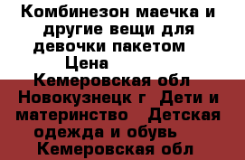 Комбинезон,маечка и другие вещи для девочки пакетом  › Цена ­ 1 000 - Кемеровская обл., Новокузнецк г. Дети и материнство » Детская одежда и обувь   . Кемеровская обл.